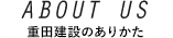 ABOUT US、重田建設のありかた